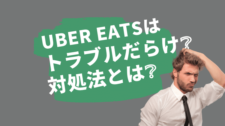 Uber Eats（ウーバーイーツ）はトラブルだらけ？！知っておきたい対処法