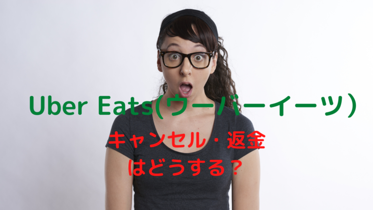Uber Eats(ウーバーイーツ)キャンセル・返金はどうする？