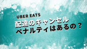 ウーバーイーツ（UberEats)　配達のキャンセルのペナルティはあるの？